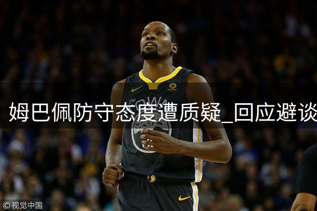 姆巴佩防守态度遭质疑 回应避谈核心问题